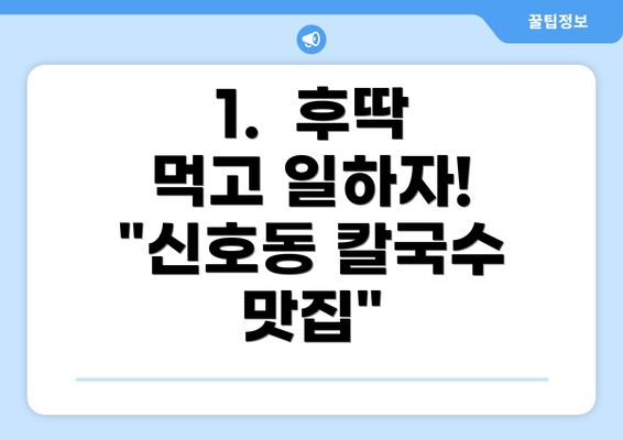 1.  후딱 먹고 일하자! "신호동 칼국수 맛집"