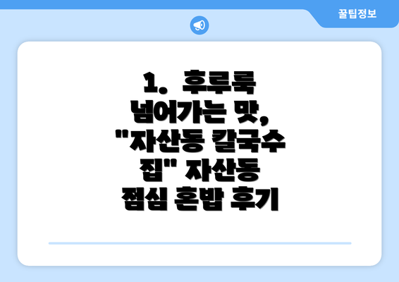 1.  후루룩 넘어가는 맛, "자산동 칼국수 집" 자산동 점심 혼밥 후기