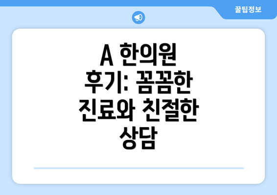 A 한의원 후기: 꼼꼼한 진료와 친절한 상담