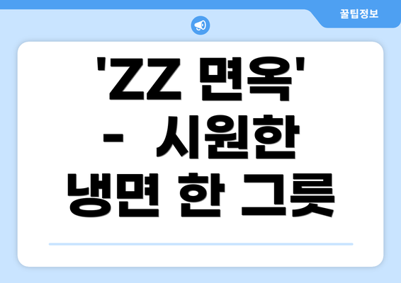 'ZZ 면옥' -  시원한 냉면 한 그릇