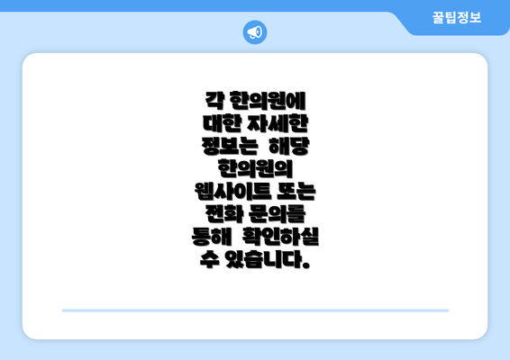 각 한의원에 대한 자세한 정보는  해당 한의원의 웹사이트 또는 전화 문의를 통해  확인하실 수 있습니다.