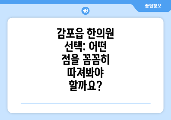 감포읍 한의원 선택: 어떤 점을 꼼꼼히 따져봐야 할까요?