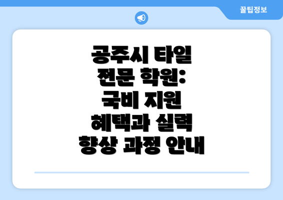 공주시 타일 전문 학원: 국비 지원 혜택과 실력 향상 과정 안내