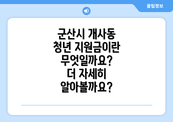 군산시 개사동 청년 지원금이란 무엇일까요?  더 자세히 알아볼까요?