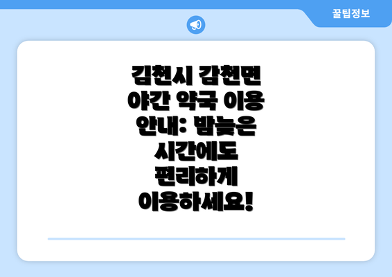 김천시 감천면 야간 약국 이용 안내: 밤늦은 시간에도 편리하게 이용하세요!