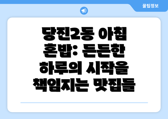 당진2동 아침 혼밥: 든든한 하루의 시작을 책임지는 맛집들