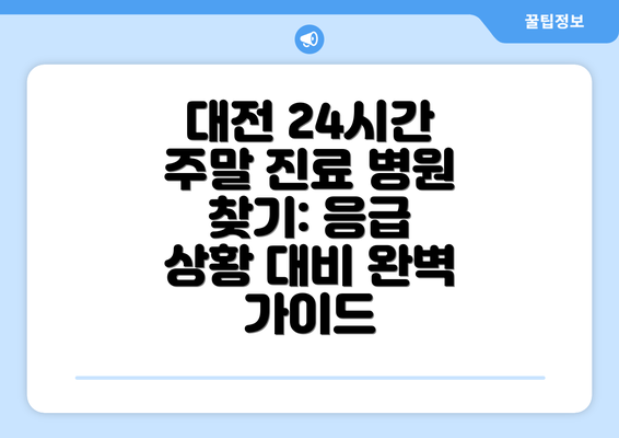 대전 24시간 주말 진료 병원 찾기: 응급 상황 대비 완벽 가이드