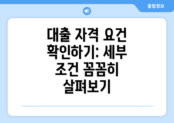 대출 자격 요건 확인하기: 세부 조건 꼼꼼히 살펴보기