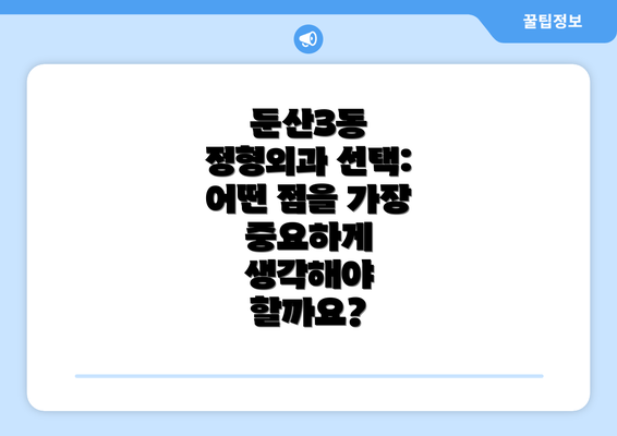 둔산3동 정형외과 선택: 어떤 점을 가장 중요하게 생각해야 할까요?