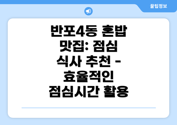 반포4동 혼밥 맛집: 점심 식사 추천 - 효율적인 점심시간 활용