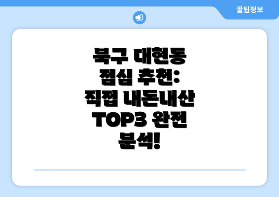 북구 대현동 점심 추천: 직접 내돈내산 TOP3 완전 분석!