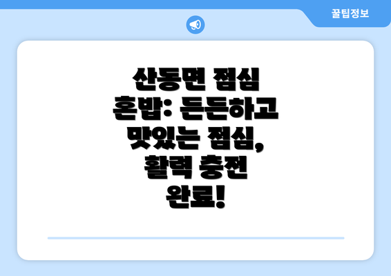 산동면 점심 혼밥: 든든하고 맛있는 점심, 활력 충전 완료!