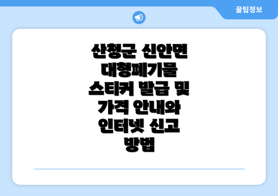 산청군 신안면 대형폐기물 스티커 발급 및 가격 안내와 인터넷 신고 방법