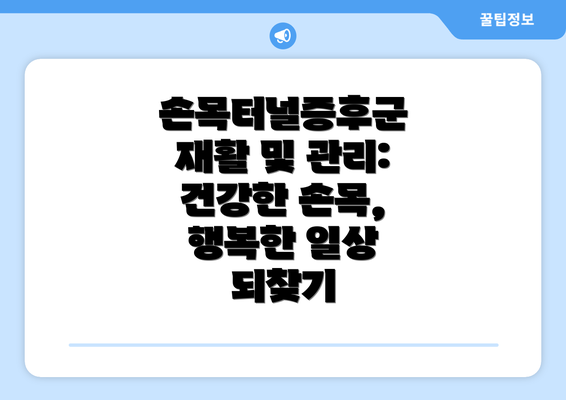 손목터널증후군 재활 및 관리: 건강한 손목, 행복한 일상 되찾기