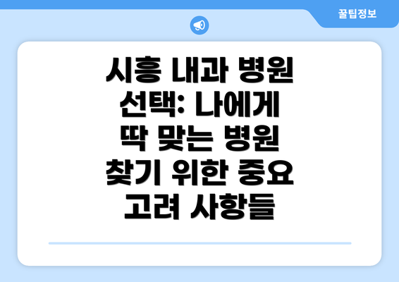 시흥 내과 병원 선택: 나에게 딱 맞는 병원 찾기 위한 중요 고려 사항들