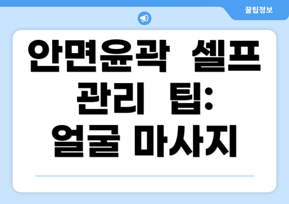 안면윤곽  셀프  관리  팁: 얼굴 마사지