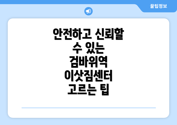 안전하고 신뢰할 수 있는 검바위역 이삿짐센터 고르는 팁