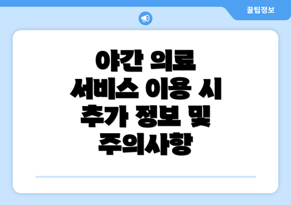 야간 의료 서비스 이용 시 추가 정보 및 주의사항