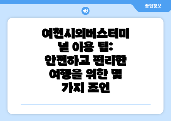 여천시외버스터미널 이용 팁: 안전하고 편리한 여행을 위한 몇 가지 조언