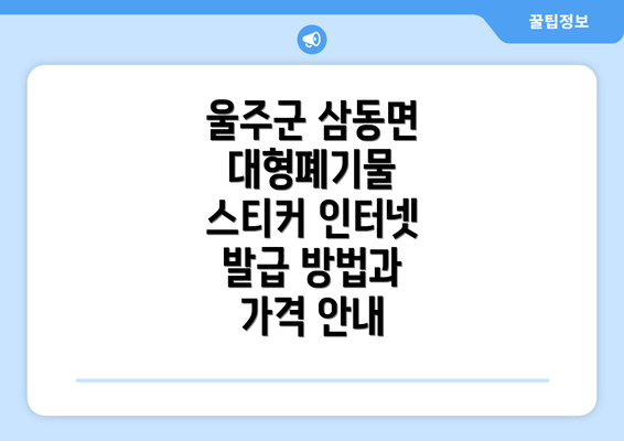 울주군 삼동면 대형폐기물 스티커 인터넷 발급 방법과 가격 안내