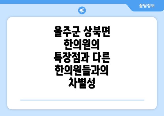 울주군 상북면 한의원의 특장점과 다른 한의원들과의 차별성