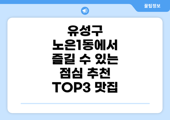 유성구 노은1동에서 즐길 수 있는 점심 추천 TOP3 맛집