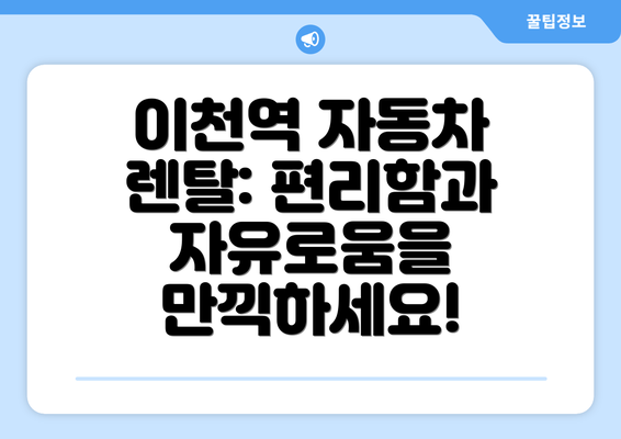 이천역 자동차 렌탈: 편리함과 자유로움을 만끽하세요!