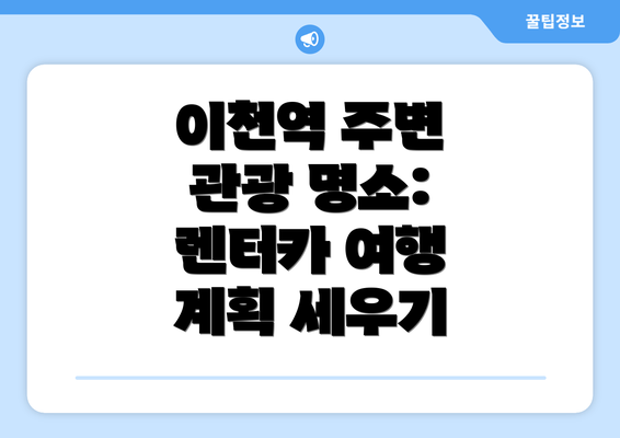 이천역 주변 관광 명소: 렌터카 여행 계획 세우기