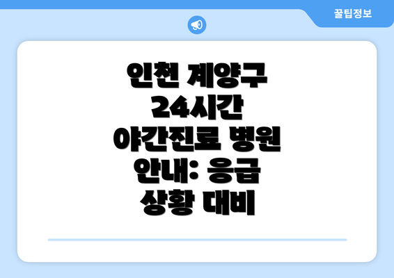 인천 계양구 24시간 야간진료 병원 안내: 응급 상황 대비