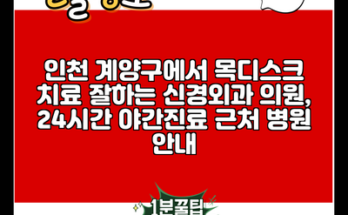 인천 계양구에서 목디스크 치료 잘하는 신경외과 의원, 24시간 야간진료 근처 병원 안내