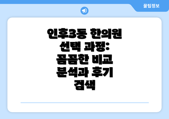 인후3동 한의원 선택 과정: 꼼꼼한 비교 분석과 후기 검색