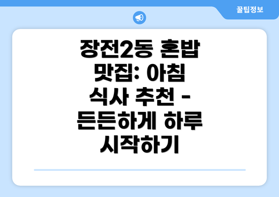 장전2동 혼밥 맛집: 아침 식사 추천 - 든든하게 하루 시작하기