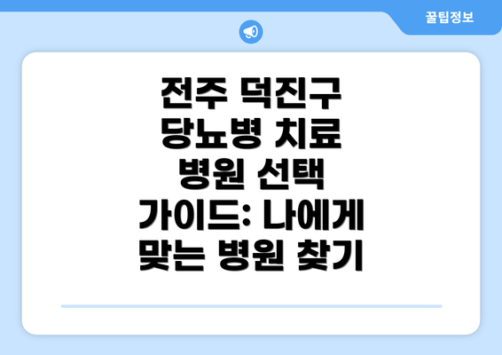 전주 덕진구 당뇨병 치료 병원 선택 가이드: 나에게 맞는 병원 찾기