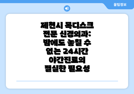 제천시 목디스크 전문 신경외과: 밤에도 놓칠 수 없는 24시간 야간진료의 절실한 필요성