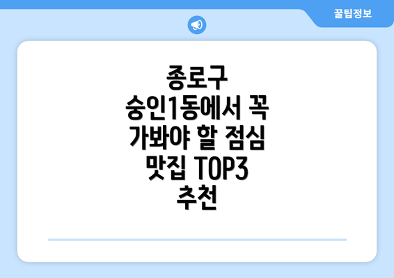 종로구 숭인1동에서 꼭 가봐야 할 점심 맛집 TOP3 추천