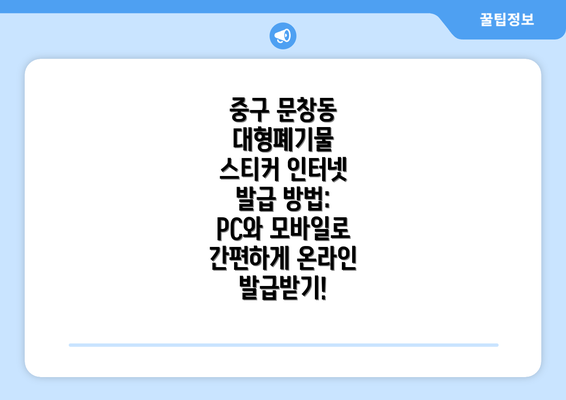 중구 문창동 대형폐기물 스티커 인터넷 발급 방법: PC와 모바일로 간편하게 온라인 발급받기!