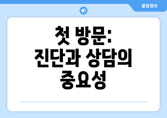 첫 방문: 진단과 상담의 중요성