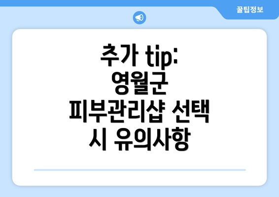 추가 tip: 영월군 피부관리샵 선택 시 유의사항