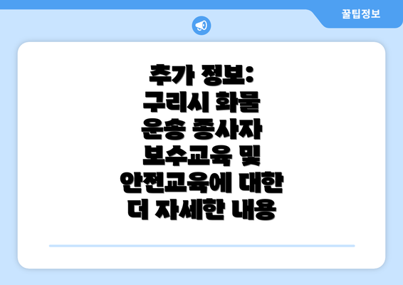 추가 정보: 구리시 화물 운송 종사자 보수교육 및 안전교육에 대한 더 자세한 내용