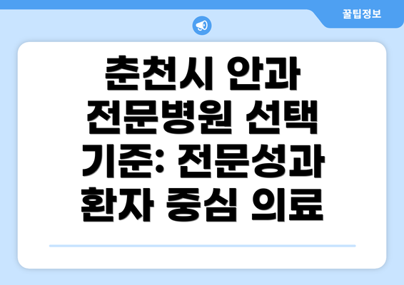 춘천시 안과 전문병원 선택 기준: 전문성과 환자 중심 의료