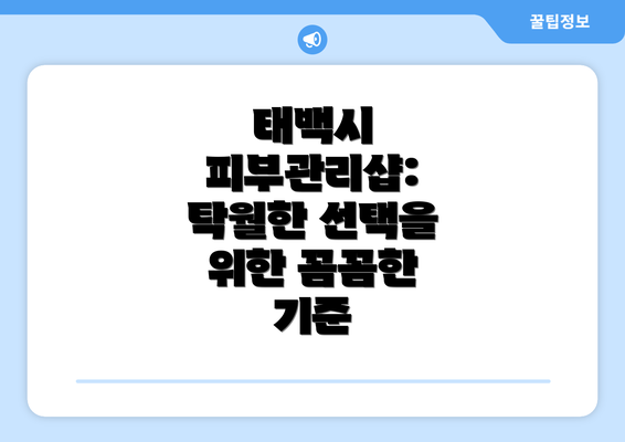 태백시 피부관리샵: 탁월한 선택을 위한 꼼꼼한 기준