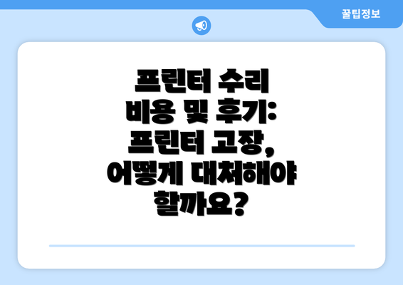 프린터 수리 비용 및 후기: 프린터 고장, 어떻게 대처해야 할까요?