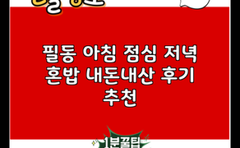 필동 아침 점심 저녁 혼밥 내돈내산 후기 추천