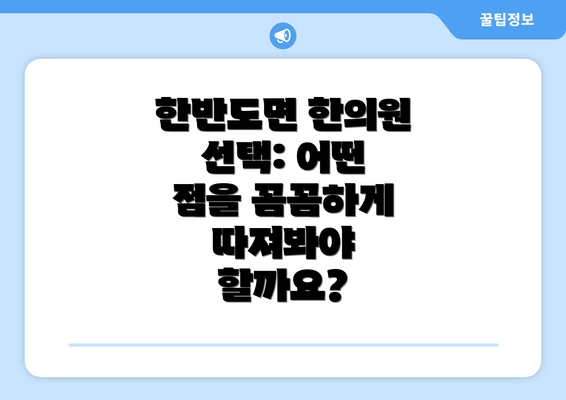 한반도면 한의원 선택: 어떤 점을 꼼꼼하게 따져봐야 할까요?