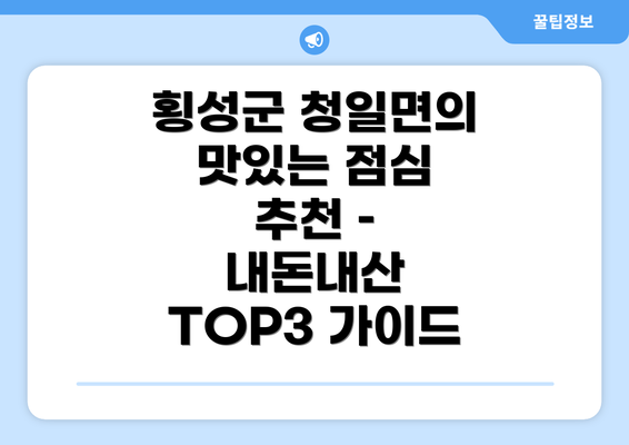 횡성군 청일면의 맛있는 점심 추천 – 내돈내산 TOP3 가이드